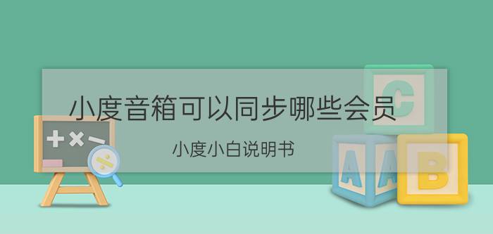 小度音箱可以同步哪些会员 小度小白说明书？